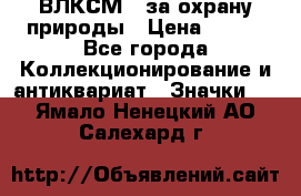 1.1) ВЛКСМ - за охрану природы › Цена ­ 590 - Все города Коллекционирование и антиквариат » Значки   . Ямало-Ненецкий АО,Салехард г.